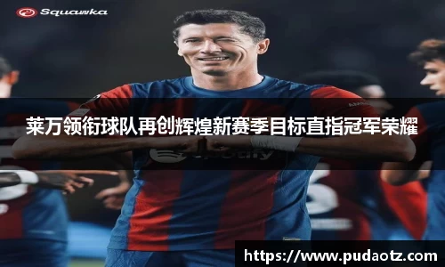 莱万领衔球队再创辉煌新赛季目标直指冠军荣耀