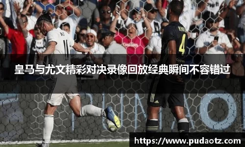 皇马与尤文精彩对决录像回放经典瞬间不容错过