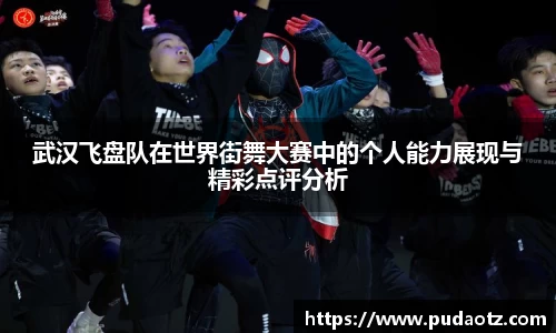 武汉飞盘队在世界街舞大赛中的个人能力展现与精彩点评分析